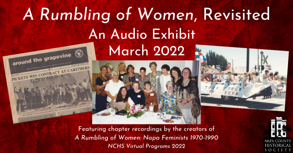A Rumbling of Women Revisited. An audio exhibit, March 2022. Featuring chapter recordings by the creators of A Rumbling of Women: Napa Feminists 1970-1990. NCHS Virtual Programs 2022.